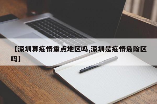 【深圳算疫情重点地区吗,深圳是疫情危险区吗】