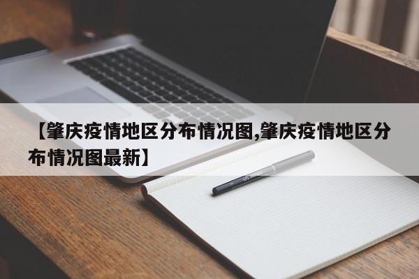 【肇庆疫情地区分布情况图,肇庆疫情地区分布情况图最新】