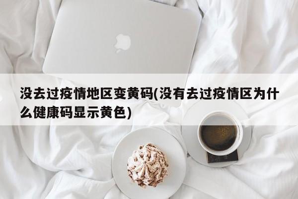 没去过疫情地区变黄码(没有去过疫情区为什么健康码显示黄色)