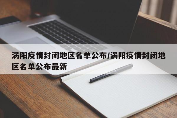 涡阳疫情封闭地区名单公布/涡阳疫情封闭地区名单公布最新