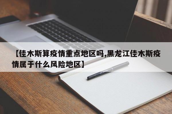 【佳木斯算疫情重点地区吗,黑龙江佳木斯疫情属于什么风险地区】