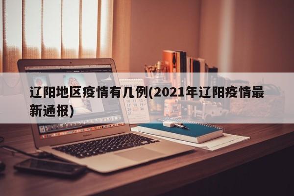 辽阳地区疫情有几例(2021年辽阳疫情最新通报)
