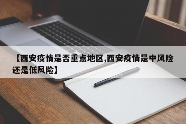 【西安疫情是否重点地区,西安疫情是中风险还是低风险】