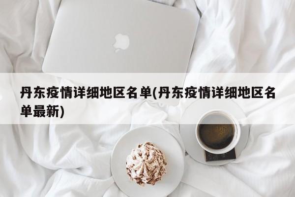 丹东疫情详细地区名单(丹东疫情详细地区名单最新)