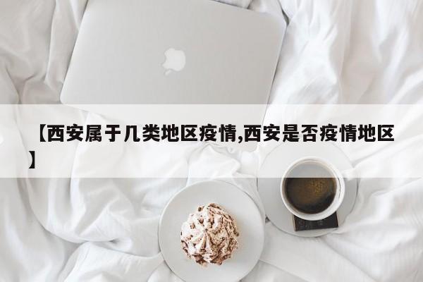 【西安属于几类地区疫情,西安是否疫情地区】
