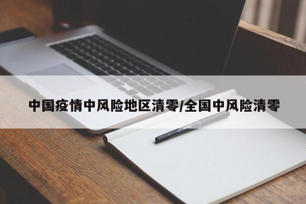 中国疫情中风险地区清零/全国中风险清零