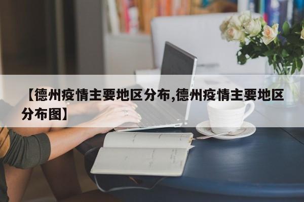 【德州疫情主要地区分布,德州疫情主要地区分布图】