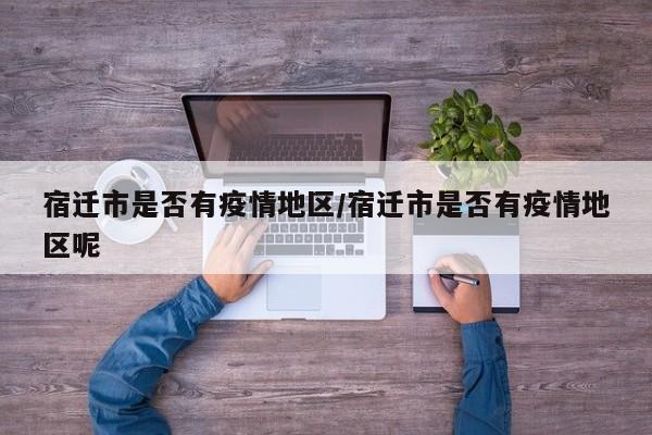 宿迁市是否有疫情地区/宿迁市是否有疫情地区呢