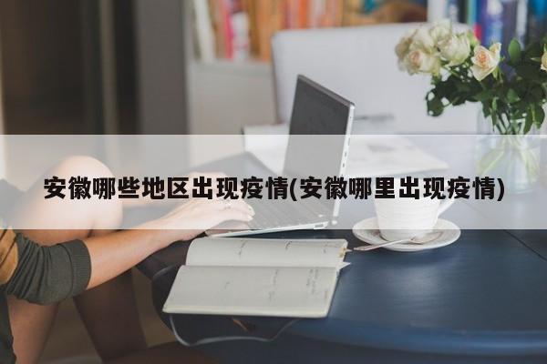 安徽哪些地区出现疫情(安徽哪里出现疫情)