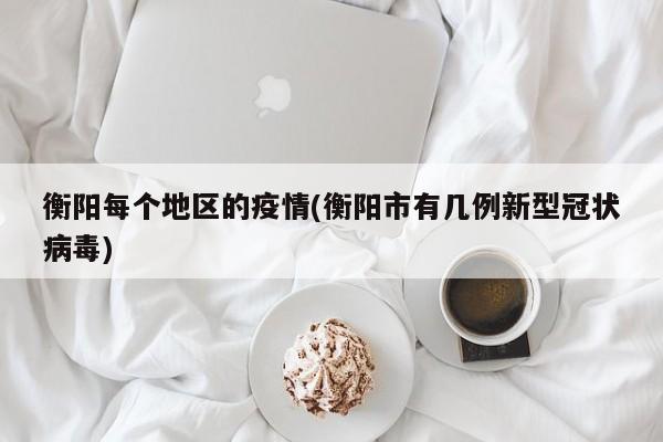 衡阳每个地区的疫情(衡阳市有几例新型冠状病毒)